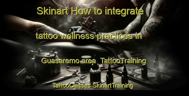 Skinart How to integrate tattoo wellness practices in Guasaremo area | #TattooTraining #TattooClasses #SkinartTraining-Mexico