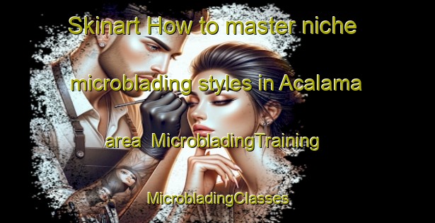 Skinart How to master niche microblading styles in Acalama area | #MicrobladingTraining #MicrobladingClasses #SkinartTraining-Mexico