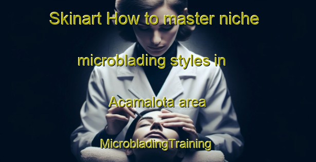 Skinart How to master niche microblading styles in Acamalota area | #MicrobladingTraining #MicrobladingClasses #SkinartTraining-Mexico