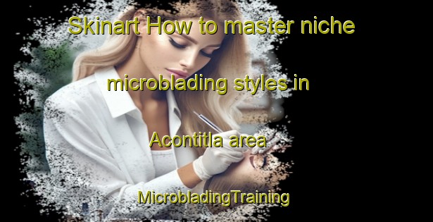 Skinart How to master niche microblading styles in Acontitla area | #MicrobladingTraining #MicrobladingClasses #SkinartTraining-Mexico