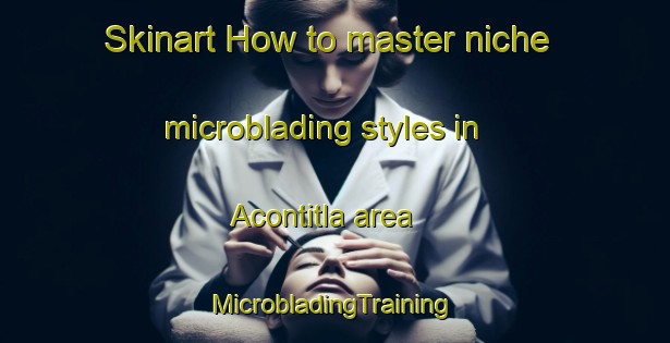 Skinart How to master niche microblading styles in Acontitla area | #MicrobladingTraining #MicrobladingClasses #SkinartTraining-Mexico