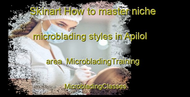 Skinart How to master niche microblading styles in Apilol area | #MicrobladingTraining #MicrobladingClasses #SkinartTraining-Mexico