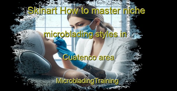 Skinart How to master niche microblading styles in Cuatenco area | #MicrobladingTraining #MicrobladingClasses #SkinartTraining-Mexico