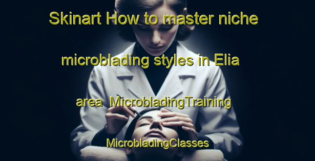 Skinart How to master niche microblading styles in Elia area | #MicrobladingTraining #MicrobladingClasses #SkinartTraining-Mexico