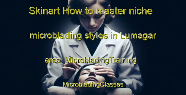 Skinart How to master niche microblading styles in Lumagar area | #MicrobladingTraining #MicrobladingClasses #SkinartTraining-Mexico