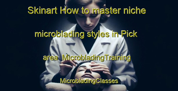 Skinart How to master niche microblading styles in Pick area | #MicrobladingTraining #MicrobladingClasses #SkinartTraining-Mexico