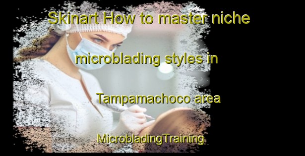 Skinart How to master niche microblading styles in Tampamachoco area | #MicrobladingTraining #MicrobladingClasses #SkinartTraining-Mexico