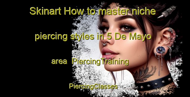 Skinart How to master niche piercing styles in 5 De Mayo area | PiercingTraining | PiercingClasses | SkinartTraining-Mexico