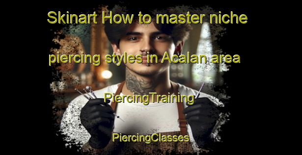 Skinart How to master niche piercing styles in Acalan area | #PiercingTraining #PiercingClasses #SkinartTraining-Mexico