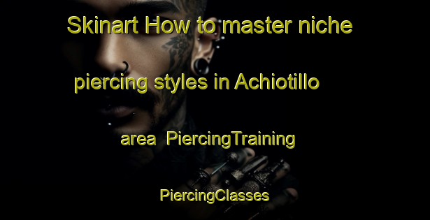 Skinart How to master niche piercing styles in Achiotillo area | #PiercingTraining #PiercingClasses #SkinartTraining-Mexico