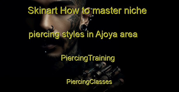 Skinart How to master niche piercing styles in Ajoya area | #PiercingTraining #PiercingClasses #SkinartTraining-Mexico