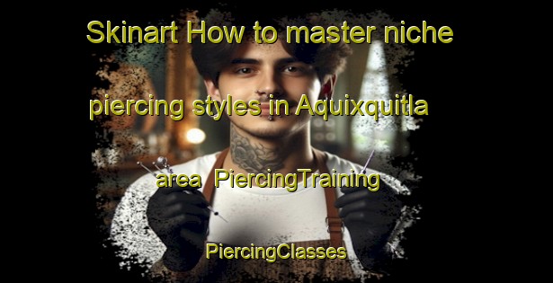 Skinart How to master niche piercing styles in Aquixquitla area | #PiercingTraining #PiercingClasses #SkinartTraining-Mexico