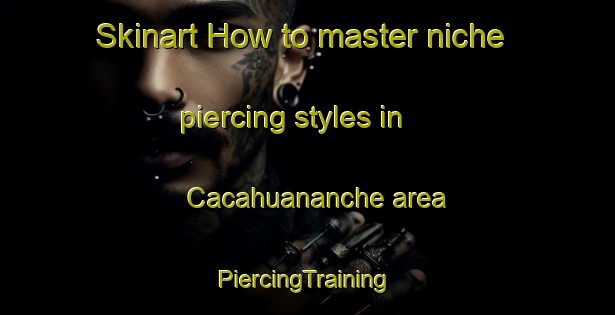 Skinart How to master niche piercing styles in Cacahuananche area | #PiercingTraining #PiercingClasses #SkinartTraining-Mexico