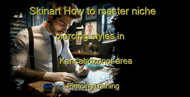 Skinart How to master niche piercing styles in Kancabdzonot area | #PiercingTraining #PiercingClasses #SkinartTraining-Mexico