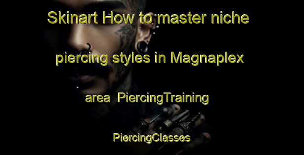 Skinart How to master niche piercing styles in Magnaplex area | #PiercingTraining #PiercingClasses #SkinartTraining-Mexico