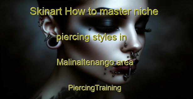 Skinart How to master niche piercing styles in Malinaltenango area | #PiercingTraining #PiercingClasses #SkinartTraining-Mexico