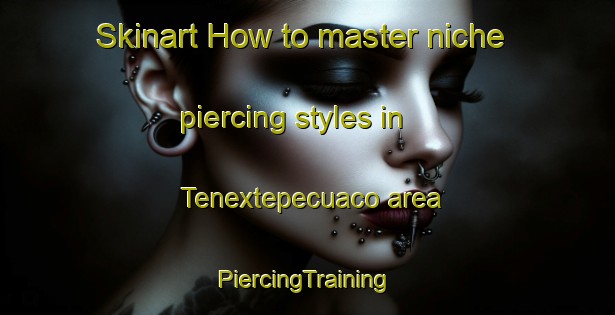 Skinart How to master niche piercing styles in Tenextepecuaco area | #PiercingTraining #PiercingClasses #SkinartTraining-Mexico