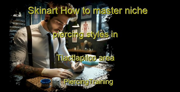 Skinart How to master niche piercing styles in Tlactlapilco area | #PiercingTraining #PiercingClasses #SkinartTraining-Mexico