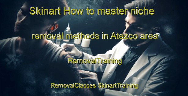 Skinart How to master niche removal methods in Atezco area | #RemovalTraining #RemovalClasses #SkinartTraining-Mexico