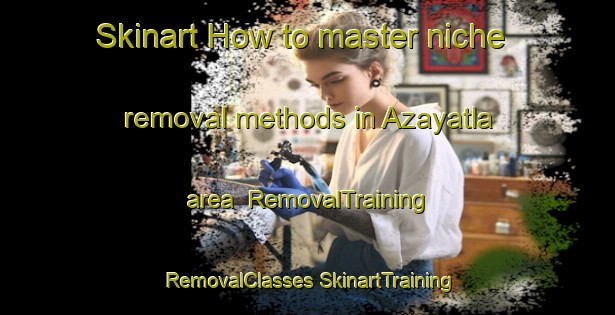 Skinart How to master niche removal methods in Azayatla area | #RemovalTraining #RemovalClasses #SkinartTraining-Mexico