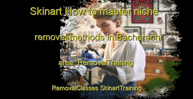 Skinart How to master niche removal methods in Bacherachi area | #RemovalTraining #RemovalClasses #SkinartTraining-Mexico