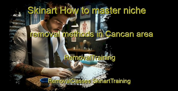 Skinart How to master niche removal methods in Cancan area | #RemovalTraining #RemovalClasses #SkinartTraining-Mexico