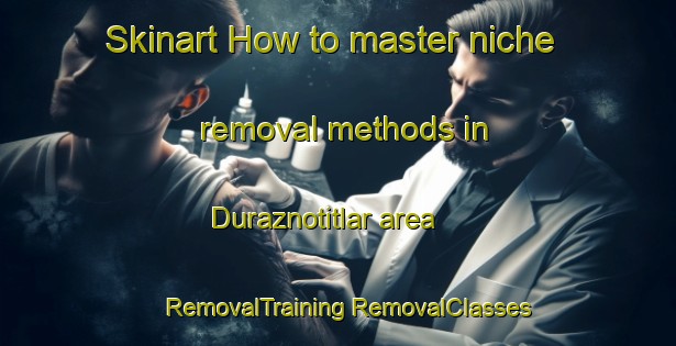 Skinart How to master niche removal methods in Duraznotitlar area | #RemovalTraining #RemovalClasses #SkinartTraining-Mexico