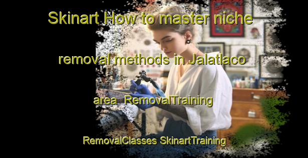 Skinart How to master niche removal methods in Jalatlaco area | #RemovalTraining #RemovalClasses #SkinartTraining-Mexico