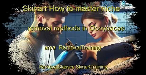 Skinart How to master niche removal methods in Ocoyoacac area | #RemovalTraining #RemovalClasses #SkinartTraining-Mexico