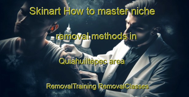 Skinart How to master niche removal methods in Quiahuiltepec area | #RemovalTraining #RemovalClasses #SkinartTraining-Mexico