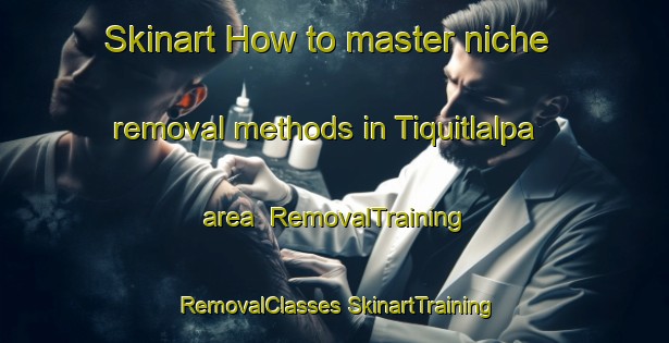 Skinart How to master niche removal methods in Tiquitlalpa area | #RemovalTraining #RemovalClasses #SkinartTraining-Mexico