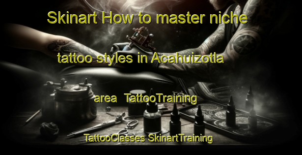 Skinart How to master niche tattoo styles in Acahuizotla area | #TattooTraining #TattooClasses #SkinartTraining-Mexico