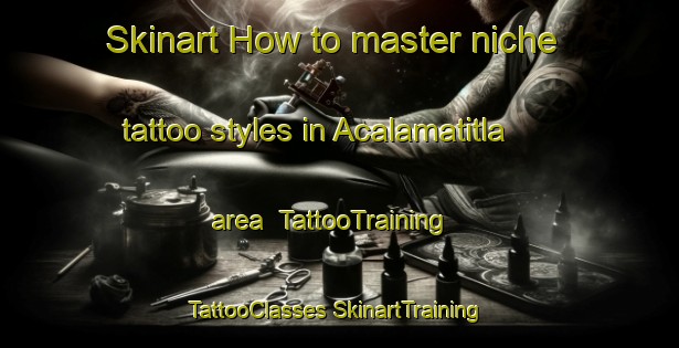 Skinart How to master niche tattoo styles in Acalamatitla area | #TattooTraining #TattooClasses #SkinartTraining-Mexico