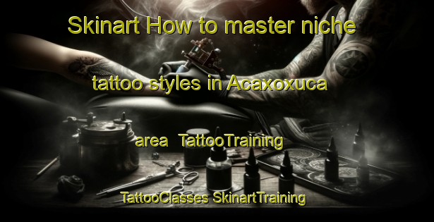 Skinart How to master niche tattoo styles in Acaxoxuca area | #TattooTraining #TattooClasses #SkinartTraining-Mexico