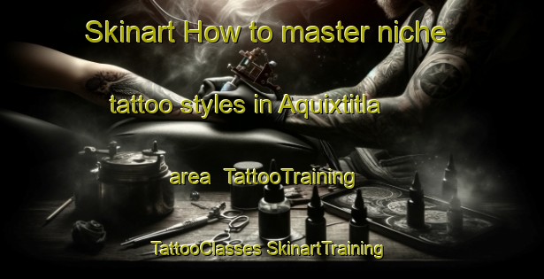 Skinart How to master niche tattoo styles in Aquixtitla area | #TattooTraining #TattooClasses #SkinartTraining-Mexico