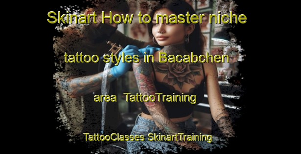 Skinart How to master niche tattoo styles in Bacabchen area | #TattooTraining #TattooClasses #SkinartTraining-Mexico