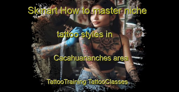 Skinart How to master niche tattoo styles in Cacahuananches area | #TattooTraining #TattooClasses #SkinartTraining-Mexico