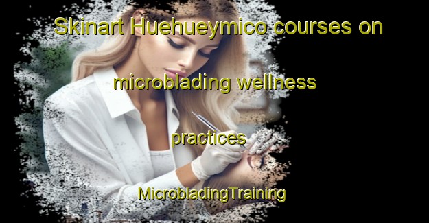 Skinart Huehueymico courses on microblading wellness practices | #MicrobladingTraining #MicrobladingClasses #SkinartTraining-Mexico