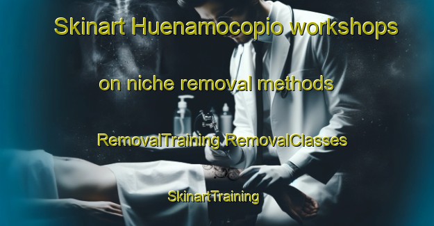 Skinart Huenamocopio workshops on niche removal methods | #RemovalTraining #RemovalClasses #SkinartTraining-Mexico