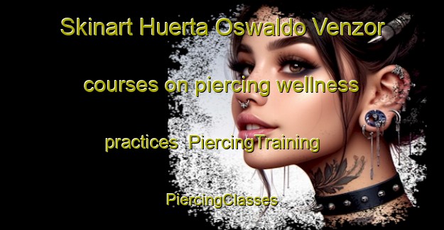 Skinart Huerta Oswaldo Venzor courses on piercing wellness practices | #PiercingTraining #PiercingClasses #SkinartTraining-Mexico