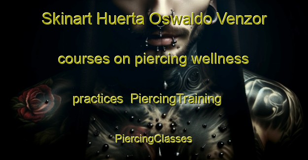 Skinart Huerta Oswaldo Venzor courses on piercing wellness practices | #PiercingTraining #PiercingClasses #SkinartTraining-Mexico