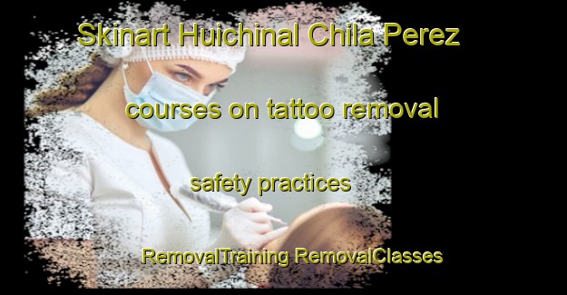 Skinart Huichinal Chila Perez courses on tattoo removal safety practices | #RemovalTraining #RemovalClasses #SkinartTraining-Mexico