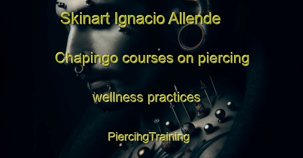 Skinart Ignacio Allende  Chapingo courses on piercing wellness practices | #PiercingTraining #PiercingClasses #SkinartTraining-Mexico