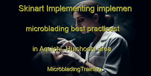 Skinart Implementing implemen microblading best practicest in Aquichi  Huichochi area | #MicrobladingTraining #MicrobladingClasses #SkinartTraining-Mexico