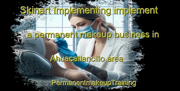 Skinart Implementing implement a permanent makeup business in Ahuacatlancillo area | #PermanentmakeupTraining #PermanentmakeupClasses #SkinartTraining-Mexico