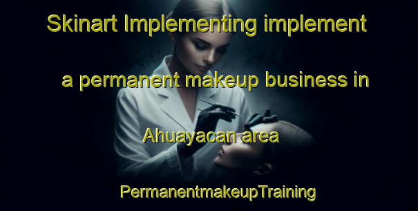 Skinart Implementing implement a permanent makeup business in Ahuayacan area | #PermanentmakeupTraining #PermanentmakeupClasses #SkinartTraining-Mexico