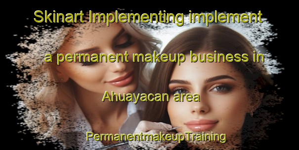 Skinart Implementing implement a permanent makeup business in Ahuayacan area | #PermanentmakeupTraining #PermanentmakeupClasses #SkinartTraining-Mexico