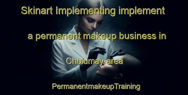 Skinart Implementing implement a permanent makeup business in Chulumay area | PermanentmakeupTraining | PermanentmakeupClasses | SkinartTraining-Mexico
