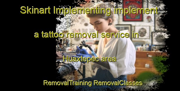 Skinart Implementing implement a tattoo removal service in Huaxtepec area | #RemovalTraining #RemovalClasses #SkinartTraining-Mexico