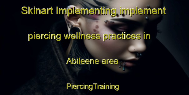 Skinart Implementing implement piercing wellness practices in Abileene area | #PiercingTraining #PiercingClasses #SkinartTraining-Mexico